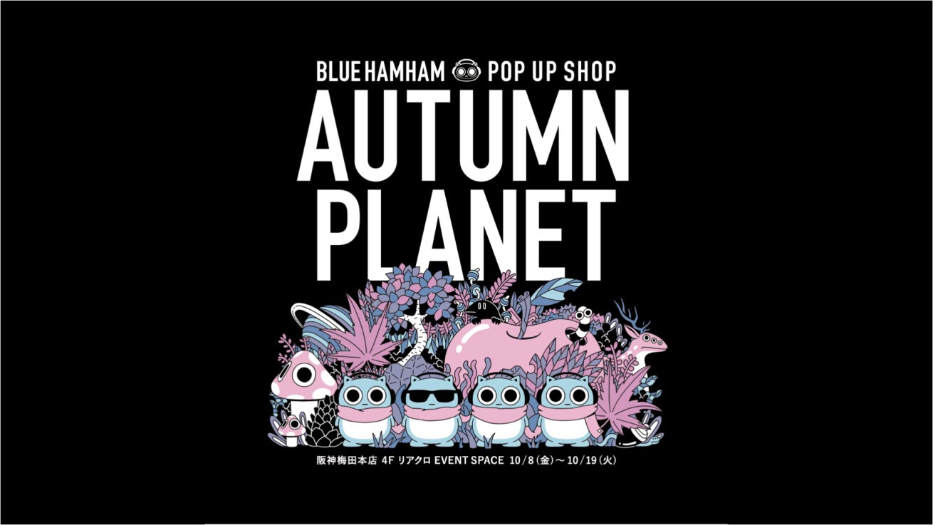 Iflyer Blue Hamham ブルーハムハム リニューアルオープンする阪神梅田本店4fにて Autumn Planet Blue Hamham Pop Up Shop の開催決定